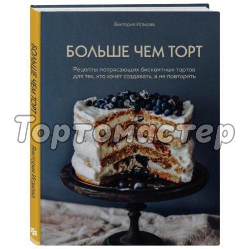 Книга "Больше чем торт. Рецепты потрясающих бисквитных тортов для тех, кто хочет создавать, а не повторять" 